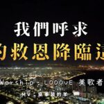 我们呼求祢的救恩降临 Looove 美歌者 赞美视频